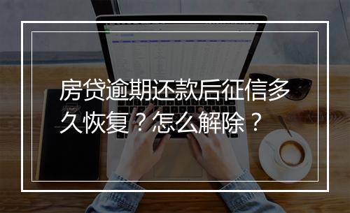 房贷逾期还款后征信多久恢复？怎么解除？
