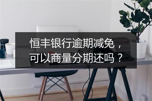 恒丰银行逾期减免，可以商量分期还吗？