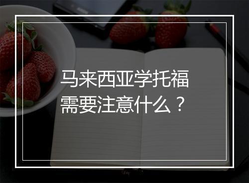 马来西亚学托福需要注意什么？