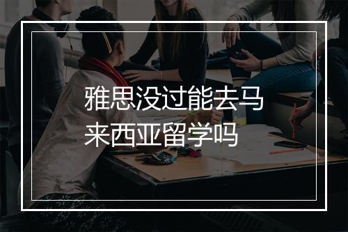 雅思没过能去马来西亚留学吗