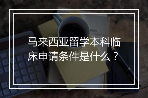 马来西亚留学本科临床申请条件是什么？
