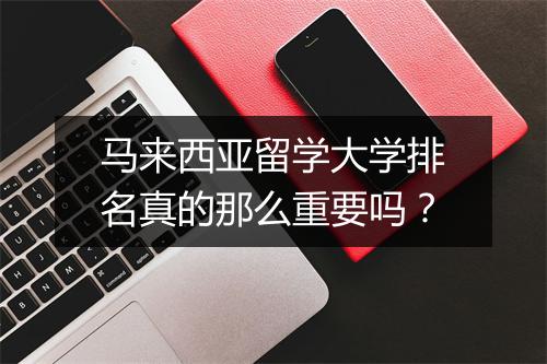 马来西亚留学大学排名真的那么重要吗？