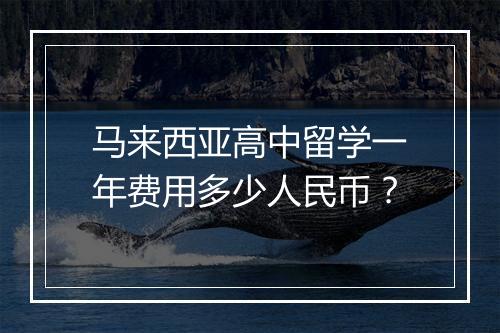 马来西亚高中留学一年费用多少人民币？
