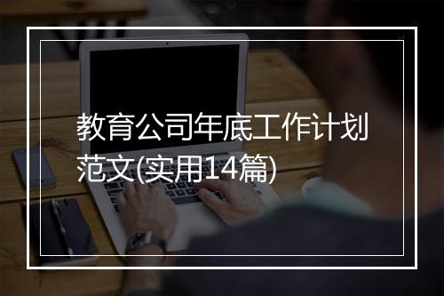 教育公司年底工作计划范文(实用14篇)