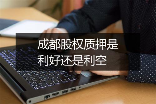 成都股权质押是利好还是利空