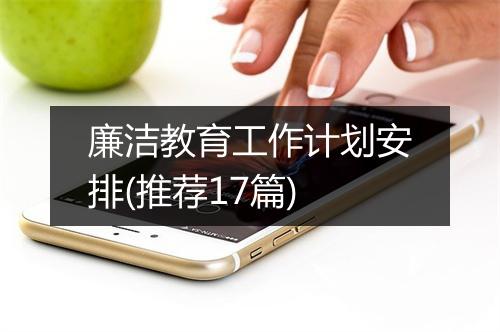 廉洁教育工作计划安排(推荐17篇)