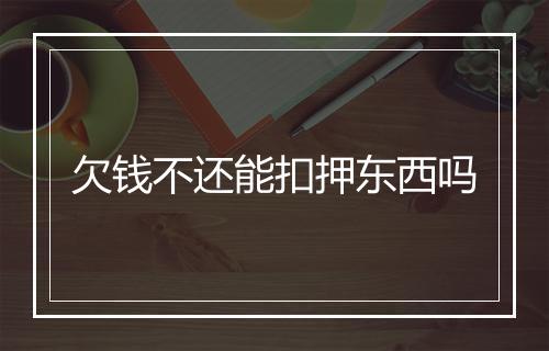 欠钱不还能扣押东西吗