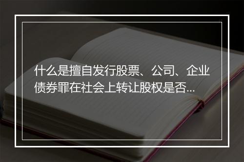 什么是擅自发行股票、公司、企业债券罪在社会上转让股权是否属于发行行为表现形式