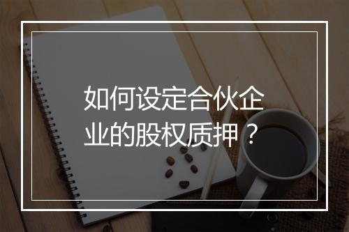 如何设定合伙企业的股权质押？