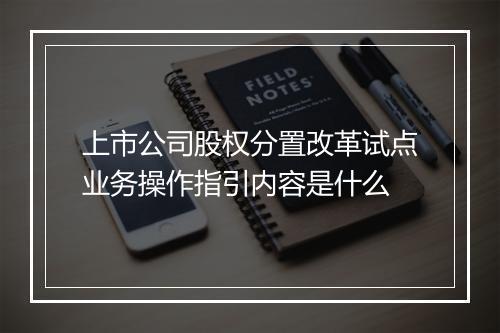 上市公司股权分置改革试点业务操作指引内容是什么