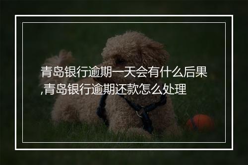 青岛银行逾期一天会有什么后果,青岛银行逾期还款怎么处理