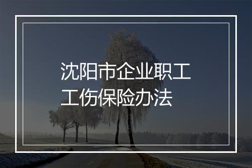 沈阳市企业职工工伤保险办法