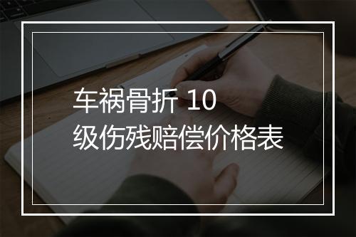 车祸骨折 10 级伤残赔偿价格表