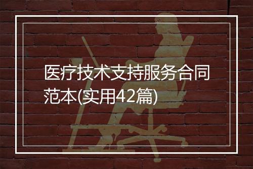 医疗技术支持服务合同范本(实用42篇)