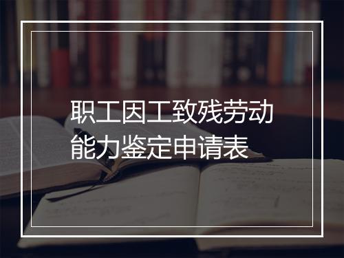 职工因工致残劳动能力鉴定申请表