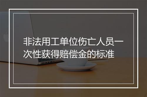 非法用工单位伤亡人员一次性获得赔偿金的标准