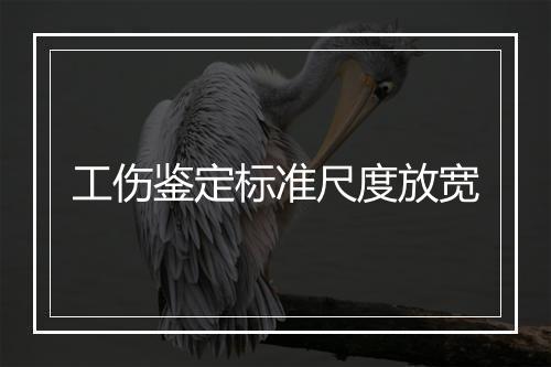 工伤鉴定标准尺度放宽