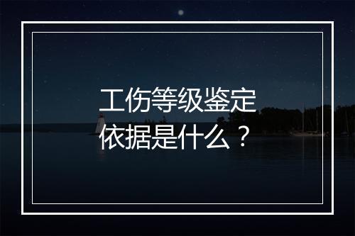 工伤等级鉴定依据是什么？