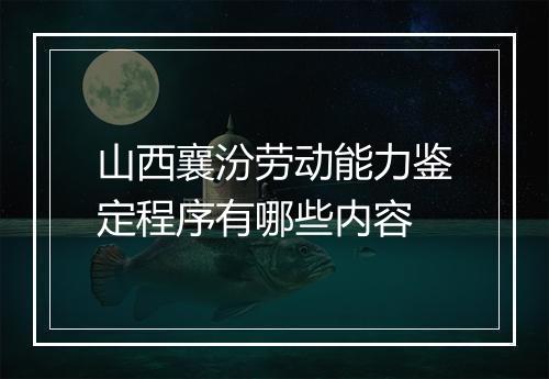 山西襄汾劳动能力鉴定程序有哪些内容