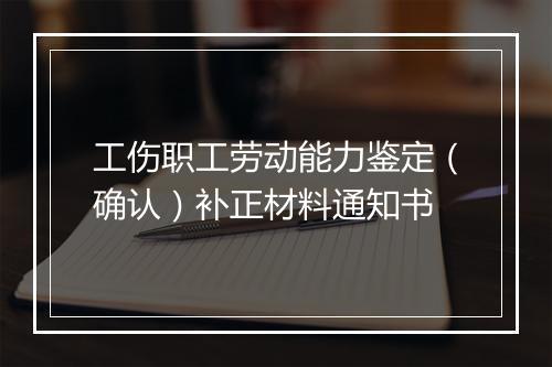 工伤职工劳动能力鉴定（确认）补正材料通知书