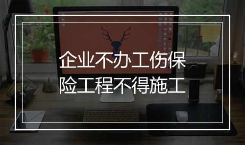企业不办工伤保险工程不得施工