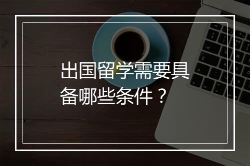 出国留学需要具备哪些条件？