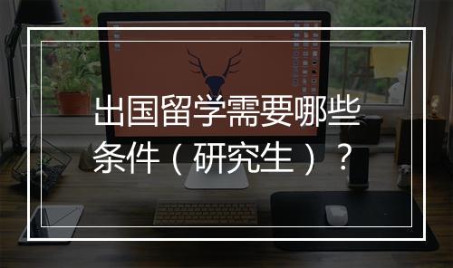 出国留学需要哪些条件（研究生）？
