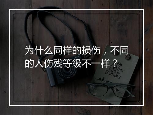 为什么同样的损伤，不同的人伤残等级不一样？