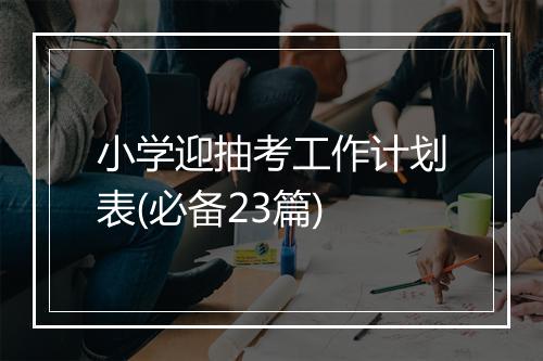 小学迎抽考工作计划表(必备23篇)