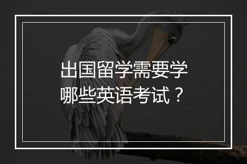 出国留学需要学哪些英语考试？