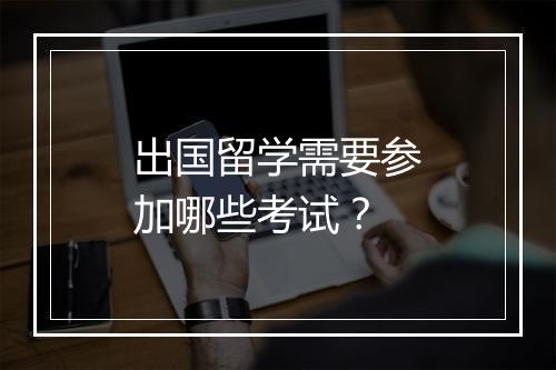 出国留学需要参加哪些考试？