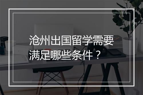 沧州出国留学需要满足哪些条件？