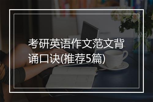 考研英语作文范文背诵口诀(推荐5篇)
