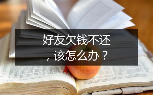 好友欠钱不还，该怎么办？