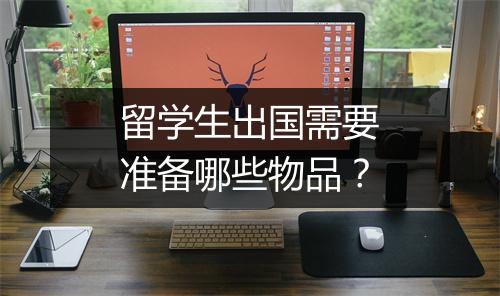 留学生出国需要准备哪些物品？