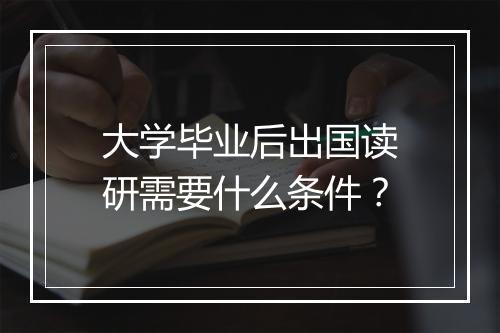 大学毕业后出国读研需要什么条件？