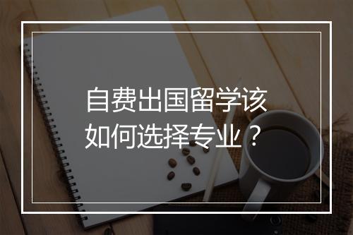 自费出国留学该如何选择专业？