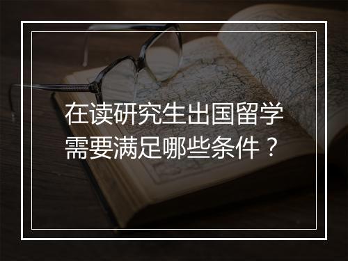 在读研究生出国留学需要满足哪些条件？