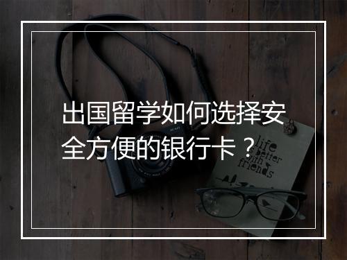出国留学如何选择安全方便的银行卡？