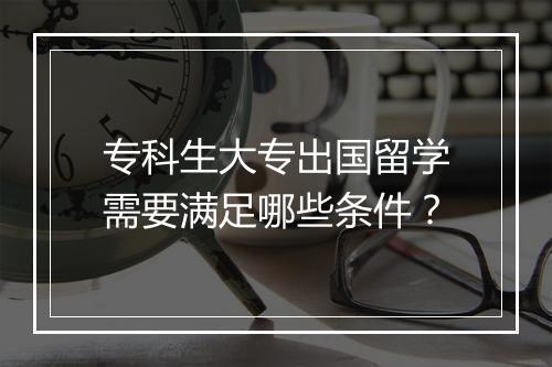 专科生大专出国留学需要满足哪些条件？