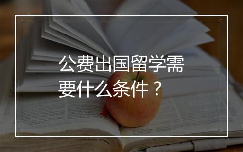 公费出国留学需要什么条件？