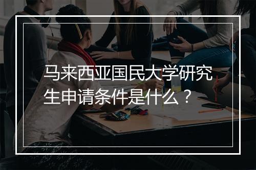 马来西亚国民大学研究生申请条件是什么？