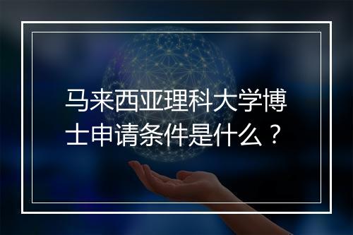 马来西亚理科大学博士申请条件是什么？