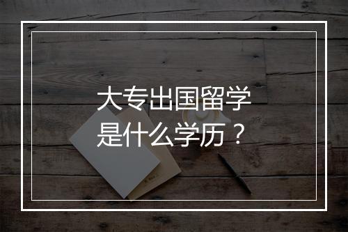大专出国留学是什么学历？