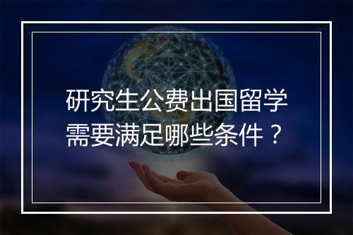 研究生公费出国留学需要满足哪些条件？