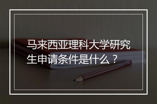 马来西亚理科大学研究生申请条件是什么？