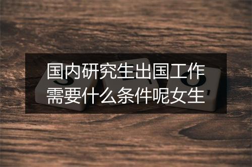 国内研究生出国工作需要什么条件呢女生
