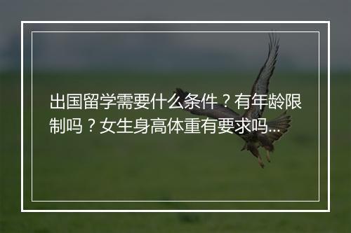 出国留学需要什么条件？有年龄限制吗？女生身高体重有要求吗？