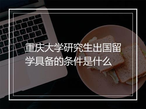 重庆大学研究生出国留学具备的条件是什么