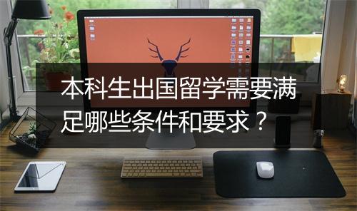 本科生出国留学需要满足哪些条件和要求？